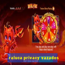 raluca privacy vazados